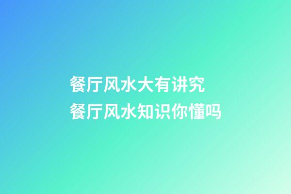 餐厅风水大有讲究 餐厅风水知识你懂吗